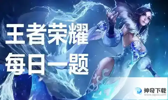 王者荣耀每日一题3月13日答案_王者荣耀玩法分享_神奇下载站