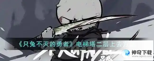 只兔不灭的勇者电梯塔二层怎么上去_只兔不灭的勇者攻略玩法_神奇下载站