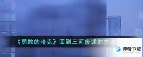 勇敢的哈克三河废墟怎么回去_勇敢的哈克教程玩法_神奇下载站