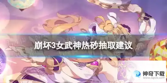 《崩坏3》热砂值得抽吗_崩坏3教程玩法_神奇下载站