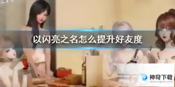 《以闪亮之名》怎么提升好友度