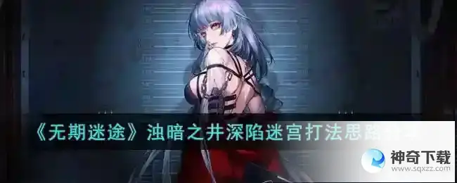无期迷途浊暗之井深陷迷宫怎么通关