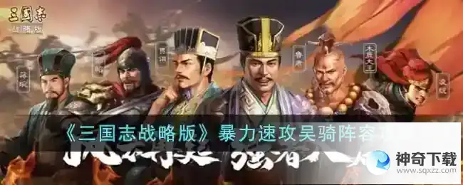 三国志战略版暴力速攻吴骑阵容怎么玩