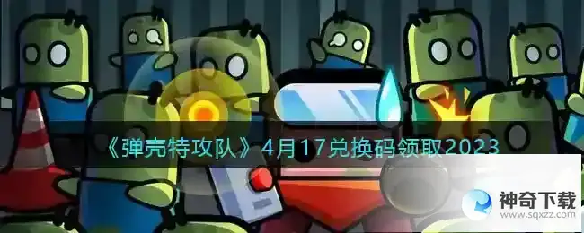 弹壳特攻队兑换码2023年4月17日