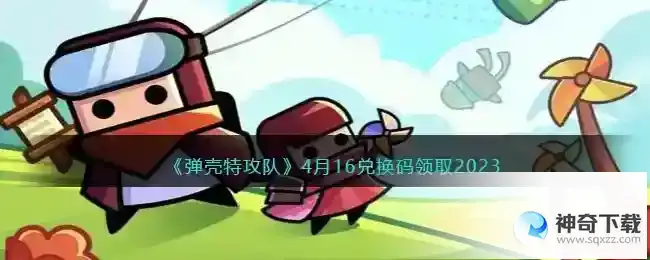 弹壳特攻队兑换码2023年4月16日