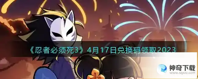 忍者必须死3兑换码2023年4月17日
