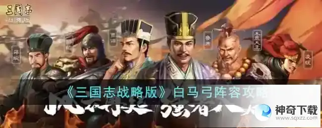 三国志战略版白马弓阵容推荐