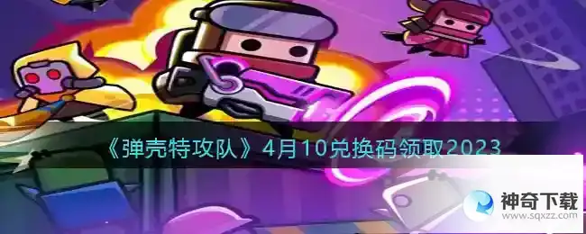 弹壳特攻队兑换码2023年4月10日