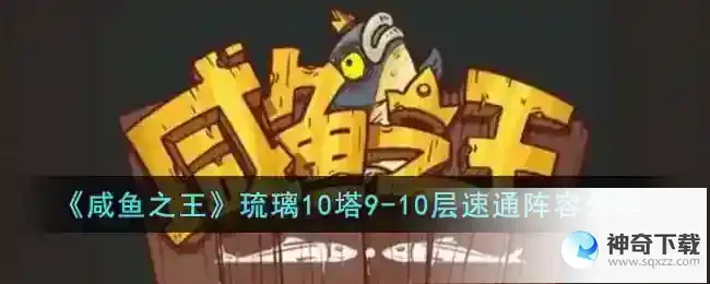 咸鱼之王琉璃10塔9-10层怎么配队