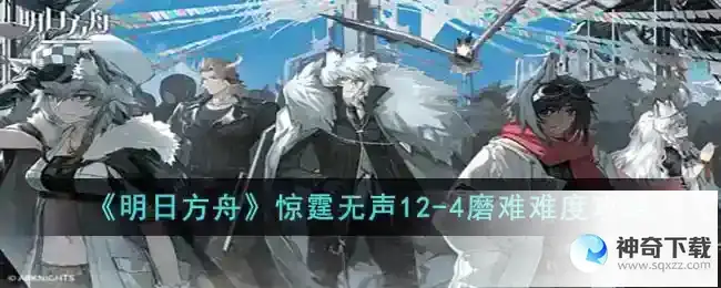 明日方舟12 4磨难怎么打 惊霆无声12 4磨难难度攻略