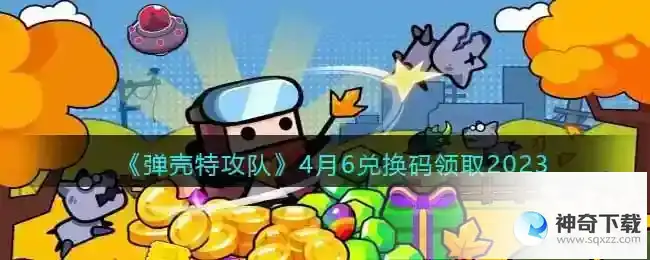 弹壳特攻队兑换码2023年4月6日