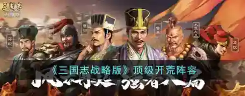 三国志战略版顶级开荒有哪些阵容