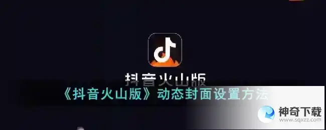 抖音火山版怎么设置动态封面？