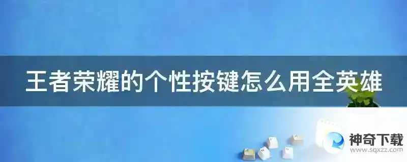 王者荣耀的个性按键怎么用全英雄