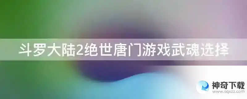 斗罗大陆2绝世唐门游戏武魂选择