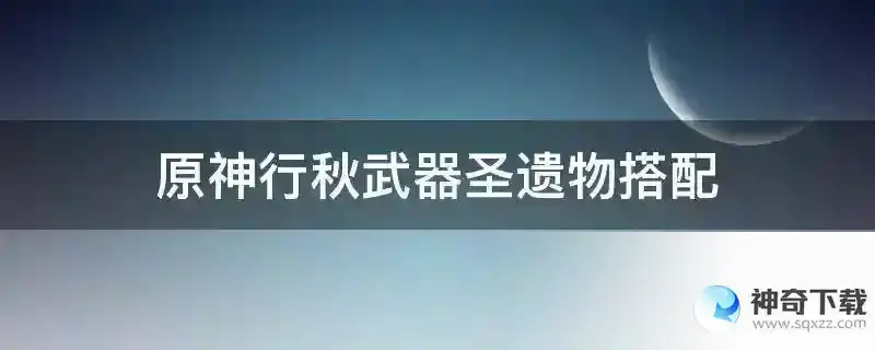 原神行秋武器圣遗物搭配