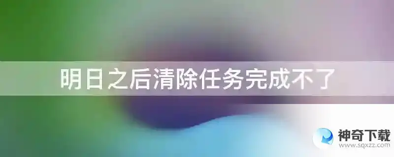 明日之后清除任务完成不了