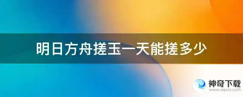 明日方舟搓玉一天能搓多少