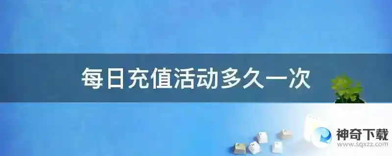 每日充值活动多久一次