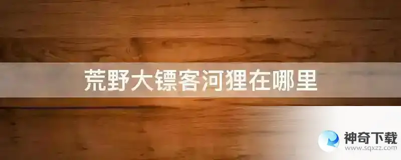 荒野大镖客河狸在哪里