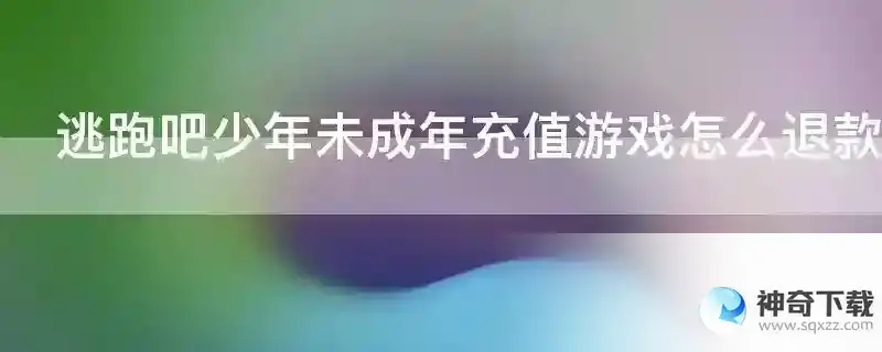逃跑吧少年未成年充值游戏怎么退款