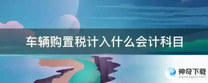 车辆购置税计入什么会计科目
