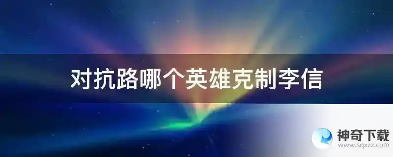对抗路哪个英雄克制李信