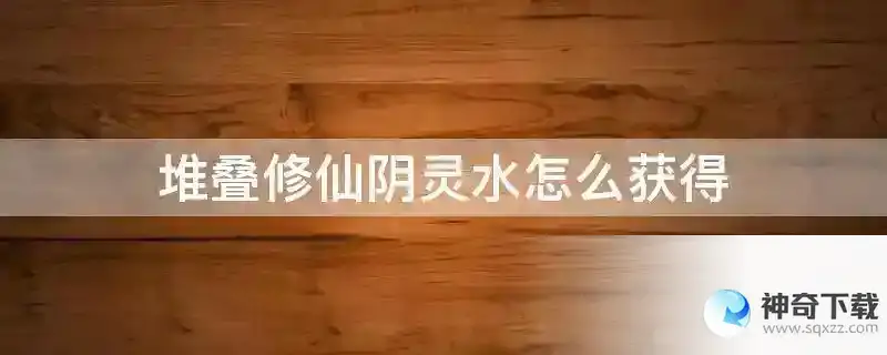 堆叠修仙阴灵水怎么获得