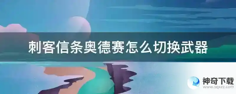 刺客信条奥德赛怎么切换武器