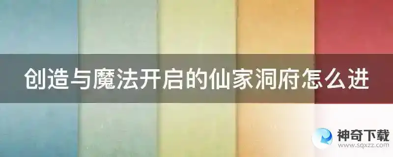 创造与魔法开启的仙家洞府怎么进
