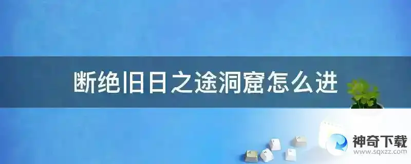 断绝旧日之途洞窟怎么进