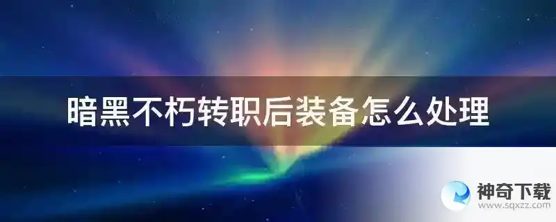 暗黑不朽转职后装备怎么处理