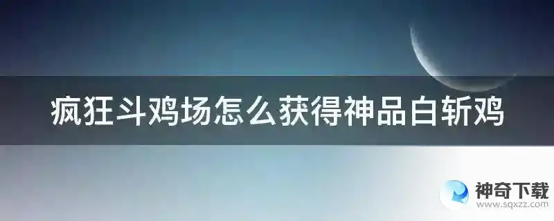 疯狂斗鸡场怎么获得神品白斩鸡