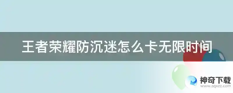 王者荣耀防沉迷怎么卡无限时间