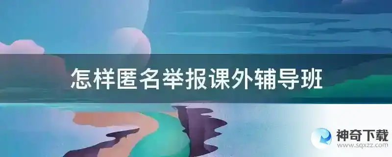 怎样匿名举报课外辅导班