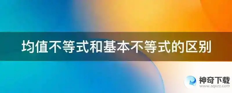 均值不等式和基本不等式的区别