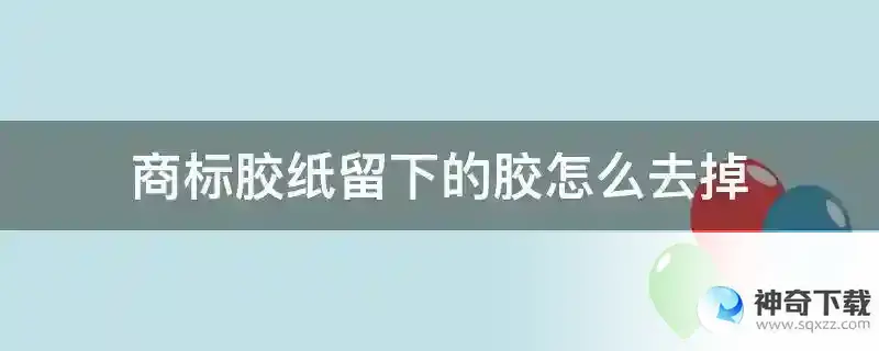 商标胶纸留下的胶怎么去掉