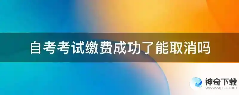 自考考试缴费成功了能取消吗