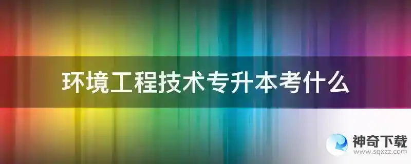 环境工程技术专升本考什么