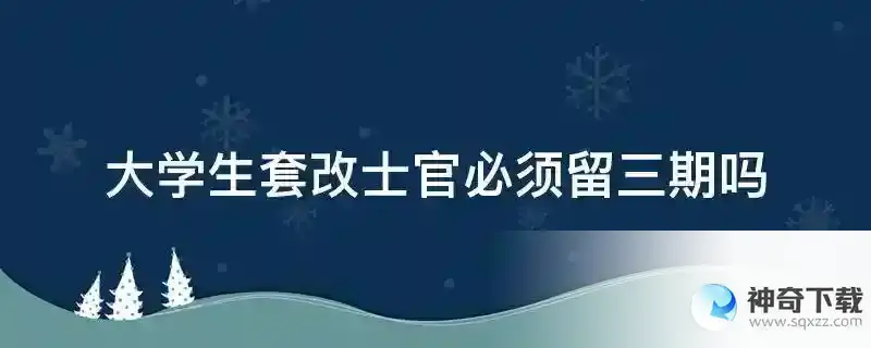 大学生套改士官必须留三期吗