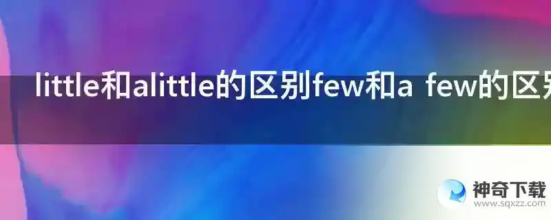 little和alittle的区别few和a few的区别