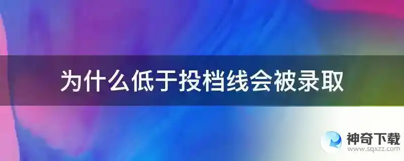 为什么低于投档线会被录取