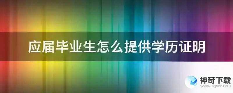 应届毕业生怎么提供学历证明
