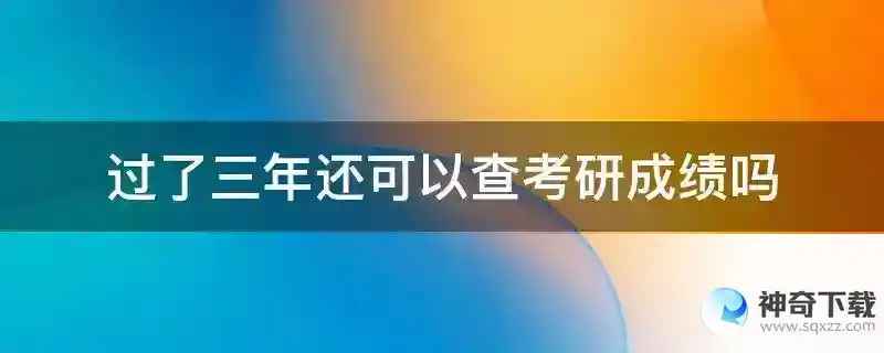 过了三年还可以查考研成绩吗