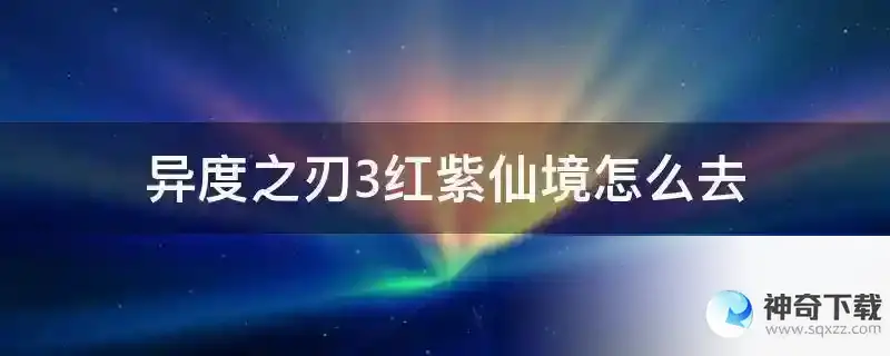 异度之刃3红紫仙境怎么去