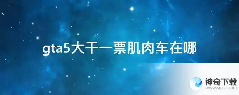 gta5大干一票肌肉车在哪