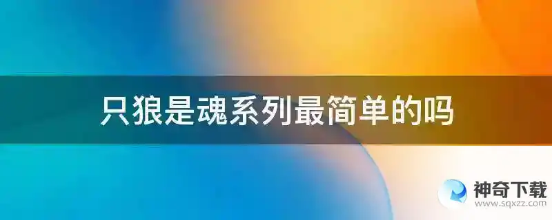 只狼是魂系列最简单的吗