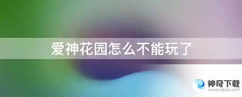 爱神花园怎么不能玩了