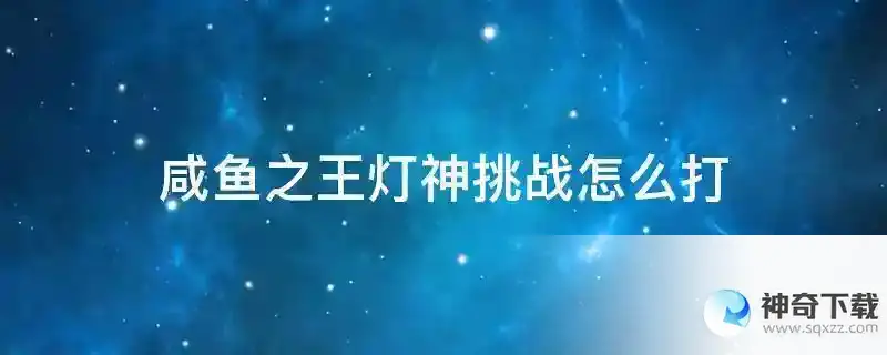 咸鱼之王灯神挑战怎么打