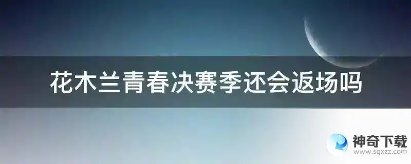 花木兰青春决赛季还会返场吗